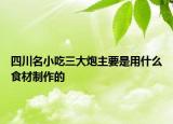 四川名小吃三大炮主要是用什么食材制作的