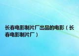 长春电影制片厂出品的电影（长春电影制片厂）
