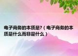 电子商务的本质是?（电子商务的本质是什么而非是什么）
