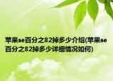 苹果se百分之82掉多少介绍(苹果se百分之82掉多少详细情况如何)