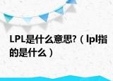 LPL是什么意思?（lpl指的是什么）