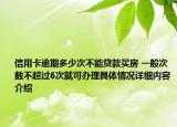 信用卡逾期多少次不能贷款买房 一般次数不超过6次就可办理具体情况详细内容介绍