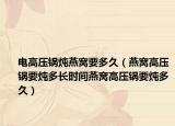 电高压锅炖燕窝要多久（燕窝高压锅要炖多长时间燕窝高压锅要炖多久）