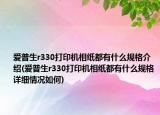 爱普生r330打印机相纸都有什么规格介绍(爱普生r330打印机相纸都有什么规格详细情况如何)
