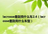 lacrosse是别克什么车2.4（lacrosse是别克什么车型）