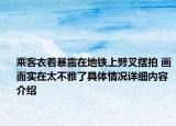 乘客衣着暴露在地铁上劈叉摆拍 画面实在太不雅了具体情况详细内容介绍