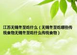 江苏无锡冬至吃什么（无锡冬至吃哪些传统食物无锡冬至吃什么传统食物）