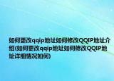如何更改qqip地址如何修改QQIP地址介绍(如何更改qqip地址如何修改QQIP地址详细情况如何)