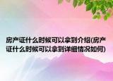 房产证什么时候可以拿到介绍(房产证什么时候可以拿到详细情况如何)