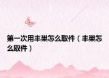 第一次用丰巢怎么取件（丰巢怎么取件）