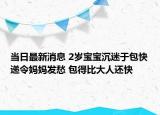当日最新消息 2岁宝宝沉迷于包快递令妈妈发愁 包得比大人还快