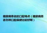 糖尿病患者的口腔特点（糖尿病患者怎样口腔保健比较好呢）