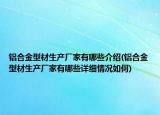 铝合金型材生产厂家有哪些介绍(铝合金型材生产厂家有哪些详细情况如何)
