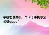 手机怎么关机一个卡（手机怎么关机oppo）