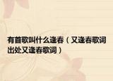 有首歌叫什么逢春（又逢春歌词出处又逢春歌词）