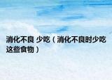 消化不良 少吃（消化不良时少吃这些食物）