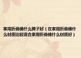 家用折叠梯什么牌子好（在家用折叠梯什么材质比较适合家用折叠梯什么材质好）
