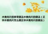 水煮肉片的家常做法水煮肉片的做法（正宗水煮肉片怎么做正宗水煮肉片的做法）