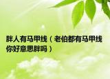胖人有马甲线（老伯都有马甲线 你好意思胖吗）