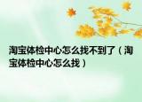 淘宝体检中心怎么找不到了（淘宝体检中心怎么找）