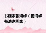 书画家张海峰（杨海峰 书法家画家）