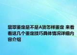 翡翠鉴定是不是A货怎样鉴定 来看看这几个鉴定技巧具体情况详细内容介绍
