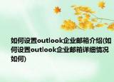 如何设置outlook企业邮箱介绍(如何设置outlook企业邮箱详细情况如何)