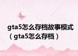 gta5怎么存档故事模式（gta5怎么存档）