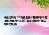 桌面出现两个IE浏览器图标都删不掉介绍(桌面出现两个IE浏览器图标都删不掉详细情况如何)