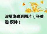 演员张雅涵图片（张雅涵 模特）
