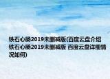 铁石心肠2019未删减版(百度云盘介绍 铁石心肠2019未删减版 百度云盘详细情况如何)