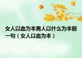 女人以血为本男人以什么为本前一句（女人以血为本）