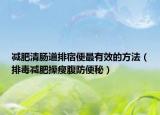 减肥清肠道排宿便最有效的方法（排毒减肥操瘦腹防便秘）