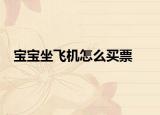 宝宝坐飞机怎么买票