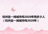杭州是一线城市吗2020年有多少人（杭州是一线城市吗2020年）