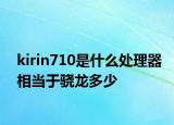 kirin710是什么处理器相当于骁龙多少