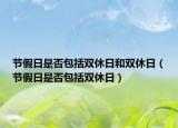 节假日是否包括双休日和双休日（节假日是否包括双休日）