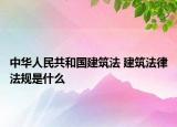 中华人民共和国建筑法 建筑法律法规是什么