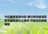 今日最新更新内容 建行快贷结清后暂无额度是什么情况 可能这些原因导致