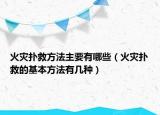 火灾扑救方法主要有哪些（火灾扑救的基本方法有几种）