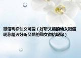 微信昵称仙女可爱（好听又酷的仙女微信昵称精选好听又酷的仙女微信昵称）