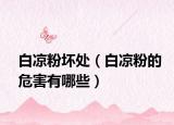 白凉粉坏处（白凉粉的危害有哪些）
