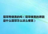 翡翠有便宜的吗（翡翠便宜的原因是什么翡翠怎么这么便宜）