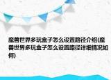 魔兽世界多玩盒子怎么设置路径介绍(魔兽世界多玩盒子怎么设置路径详细情况如何)