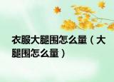 衣服大腿围怎么量（大腿围怎么量）