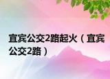 宜宾公交2路起火（宜宾公交2路）
