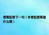 香蕉配枣下一句（冬枣配香蕉是什么梗）