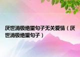 厌世消极绝望句子无关爱情（厌世消极绝望句子）