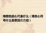 绿颜色的心代表什么（绿色心符号什么意思简介介绍）