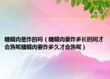 糖醋肉是炸的吗（糖醋肉要炸多长时间才会熟呢糖醋肉要炸多久才会熟呢）